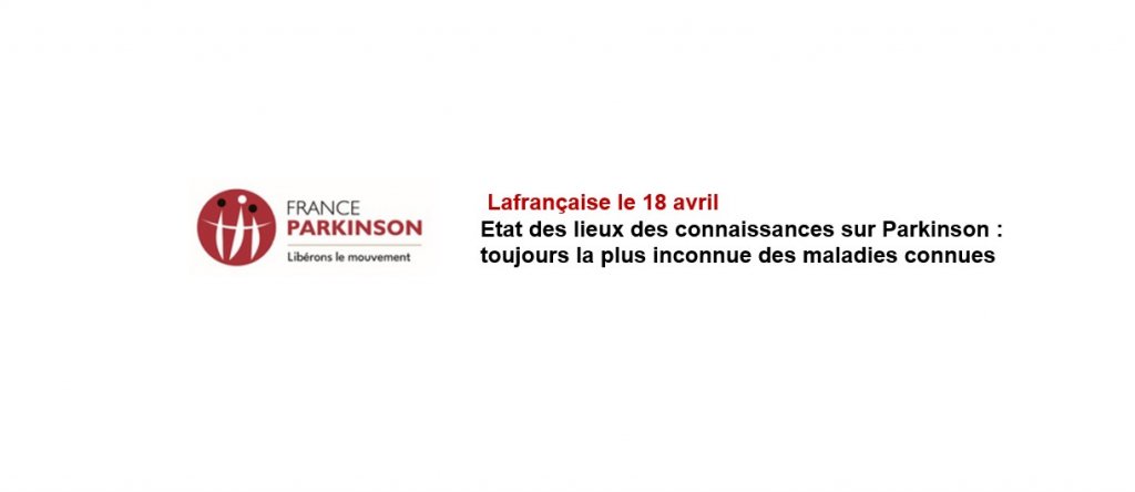 France Parkinson - Lafrançaise (82) le 18 avril Etat des lieux des connaissances sur Parkinson : toujours la plus inconnue des maladies connues