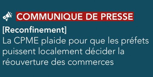 Confinement COVID-19 : La CPME plaide pour que les préfets puissent localement décider la réouverture des commerces @CPMEnationale