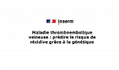 Maladie thromboembolique veineuse : prédire le risque de récidive grâce à la génétique - INSERM